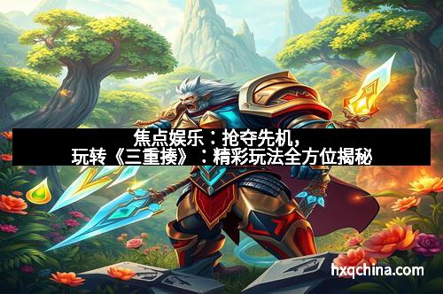 焦点娱乐：抢夺先机，玩转《三重揍》：精彩玩法全方位揭秘